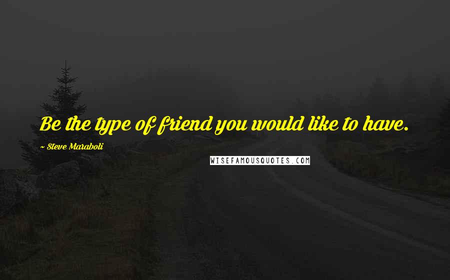 Steve Maraboli Quotes: Be the type of friend you would like to have.