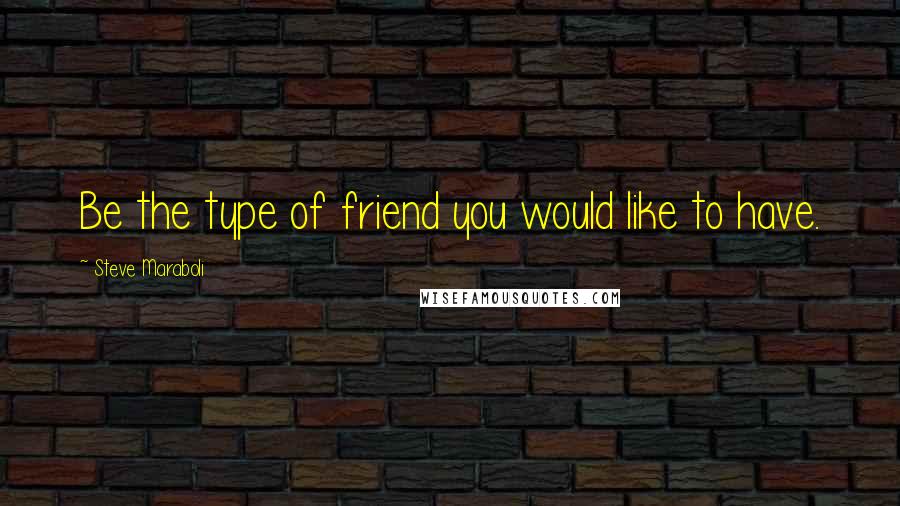 Steve Maraboli Quotes: Be the type of friend you would like to have.