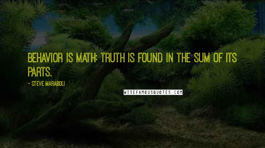 Steve Maraboli Quotes: Behavior is math: Truth is found in the sum of its parts.