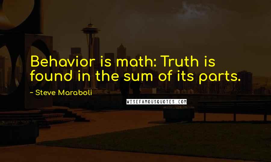 Steve Maraboli Quotes: Behavior is math: Truth is found in the sum of its parts.