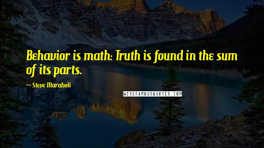 Steve Maraboli Quotes: Behavior is math: Truth is found in the sum of its parts.
