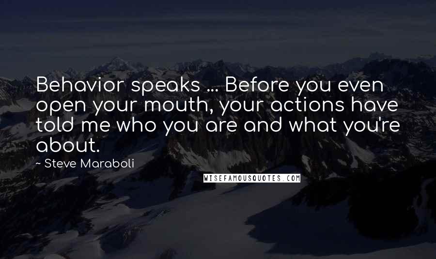 Steve Maraboli Quotes: Behavior speaks ... Before you even open your mouth, your actions have told me who you are and what you're about.