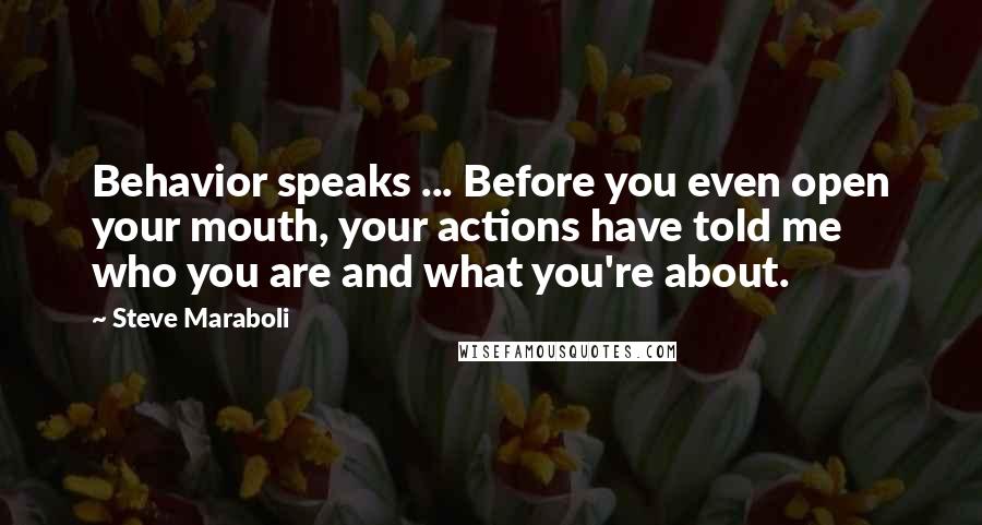 Steve Maraboli Quotes: Behavior speaks ... Before you even open your mouth, your actions have told me who you are and what you're about.