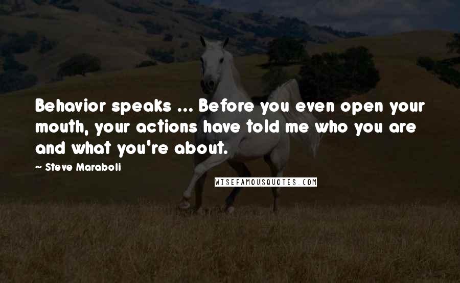 Steve Maraboli Quotes: Behavior speaks ... Before you even open your mouth, your actions have told me who you are and what you're about.