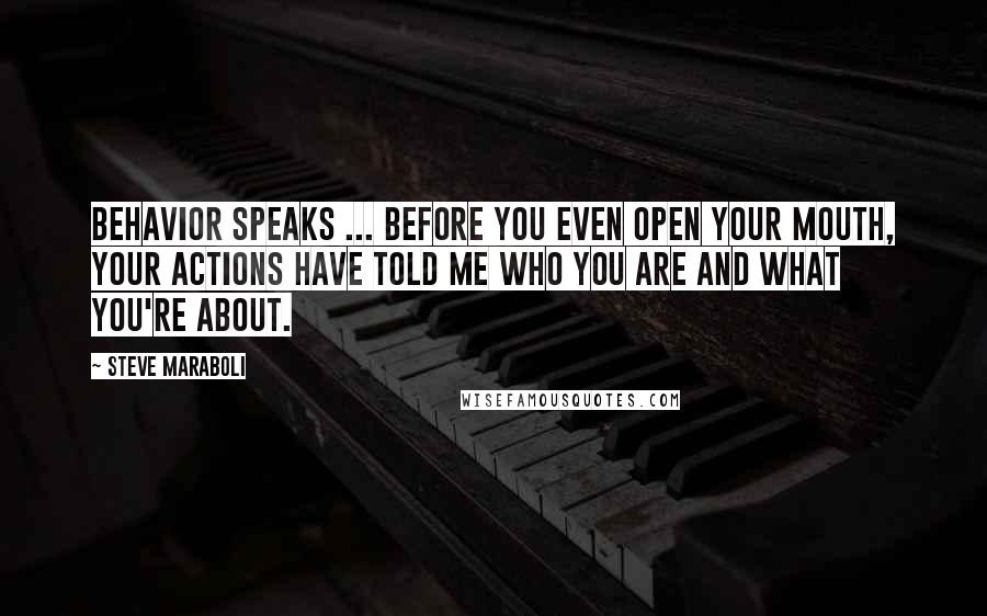 Steve Maraboli Quotes: Behavior speaks ... Before you even open your mouth, your actions have told me who you are and what you're about.