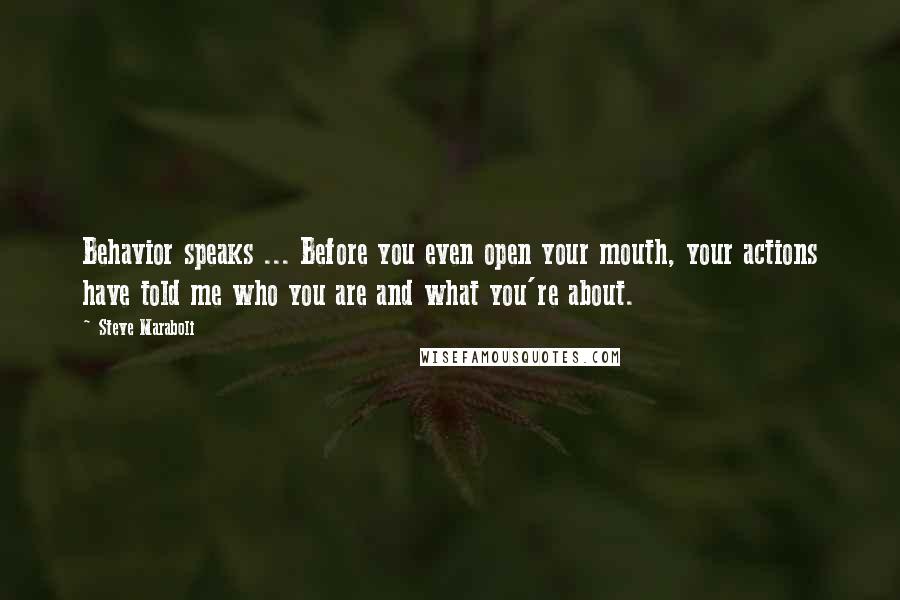 Steve Maraboli Quotes: Behavior speaks ... Before you even open your mouth, your actions have told me who you are and what you're about.