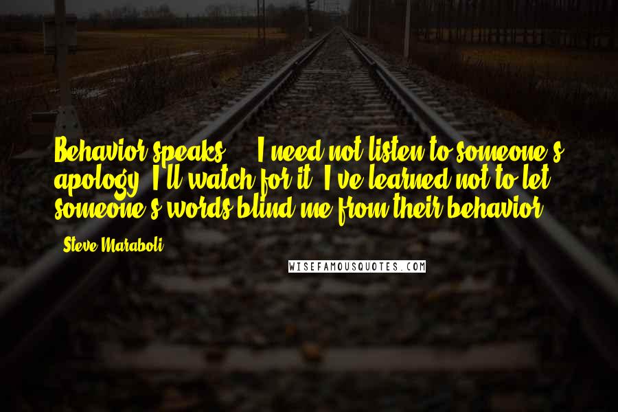 Steve Maraboli Quotes: Behavior speaks ... I need not listen to someone's apology; I'll watch for it. I've learned not to let someone's words blind me from their behavior.