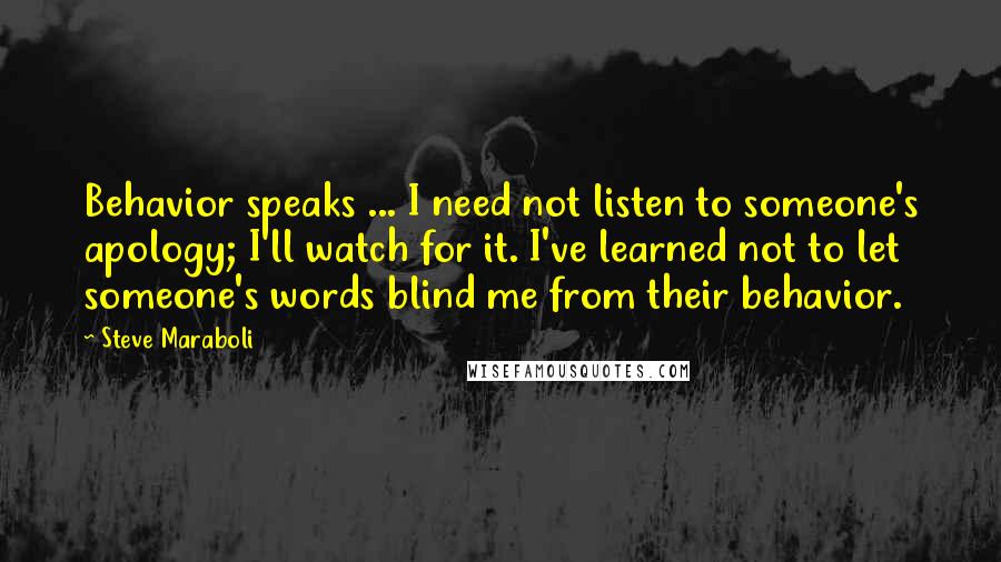 Steve Maraboli Quotes: Behavior speaks ... I need not listen to someone's apology; I'll watch for it. I've learned not to let someone's words blind me from their behavior.