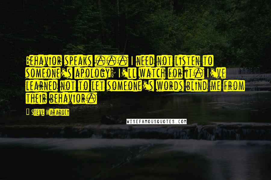 Steve Maraboli Quotes: Behavior speaks ... I need not listen to someone's apology; I'll watch for it. I've learned not to let someone's words blind me from their behavior.