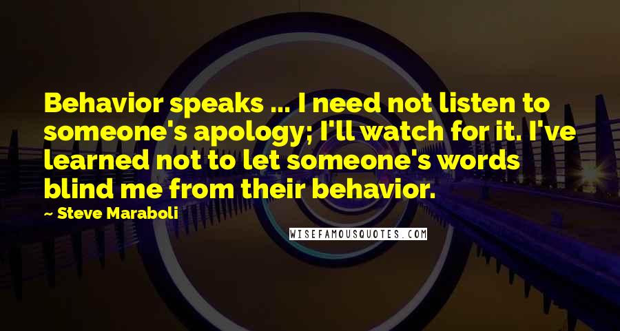 Steve Maraboli Quotes: Behavior speaks ... I need not listen to someone's apology; I'll watch for it. I've learned not to let someone's words blind me from their behavior.