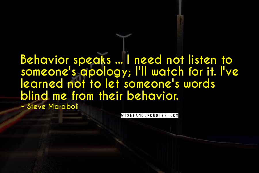 Steve Maraboli Quotes: Behavior speaks ... I need not listen to someone's apology; I'll watch for it. I've learned not to let someone's words blind me from their behavior.