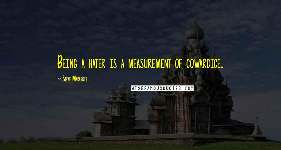 Steve Maraboli Quotes: Being a hater is a measurement of cowardice.