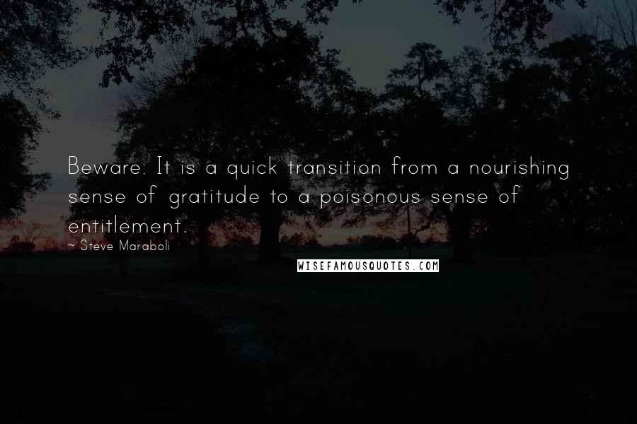 Steve Maraboli Quotes: Beware: It is a quick transition from a nourishing sense of gratitude to a poisonous sense of entitlement.