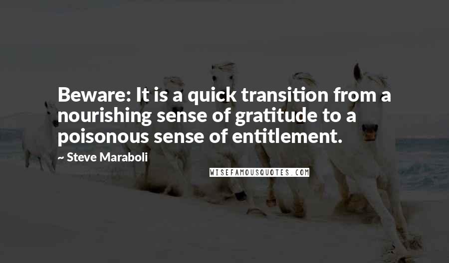 Steve Maraboli Quotes: Beware: It is a quick transition from a nourishing sense of gratitude to a poisonous sense of entitlement.