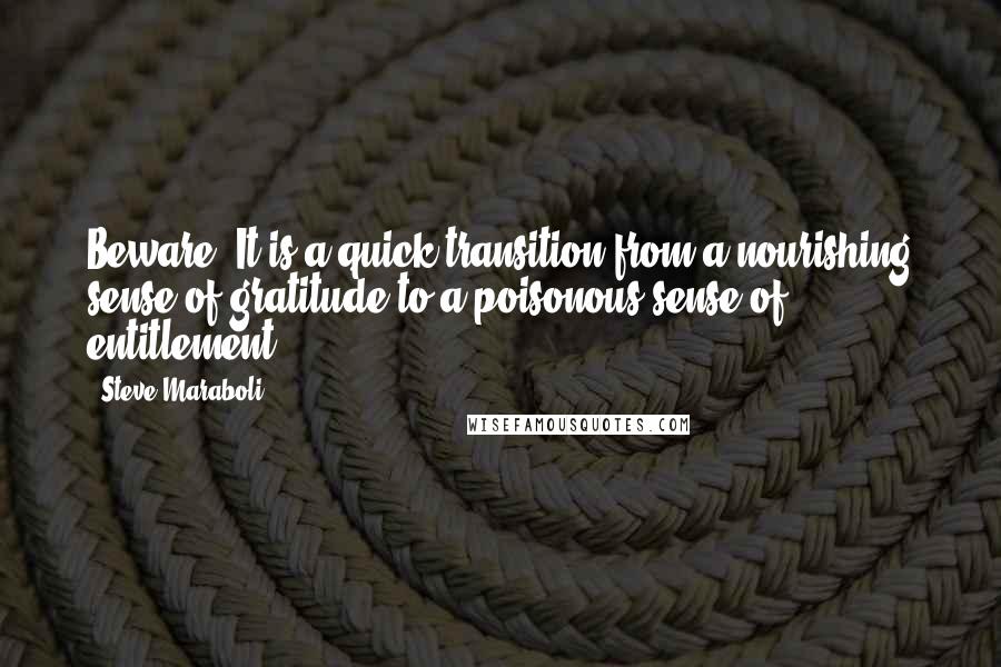 Steve Maraboli Quotes: Beware: It is a quick transition from a nourishing sense of gratitude to a poisonous sense of entitlement.