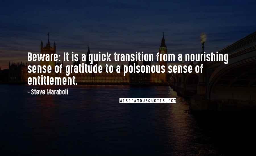 Steve Maraboli Quotes: Beware: It is a quick transition from a nourishing sense of gratitude to a poisonous sense of entitlement.