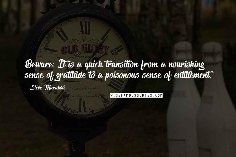 Steve Maraboli Quotes: Beware: It is a quick transition from a nourishing sense of gratitude to a poisonous sense of entitlement.