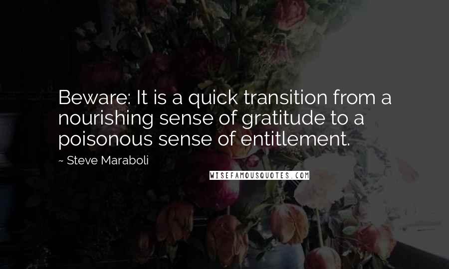 Steve Maraboli Quotes: Beware: It is a quick transition from a nourishing sense of gratitude to a poisonous sense of entitlement.