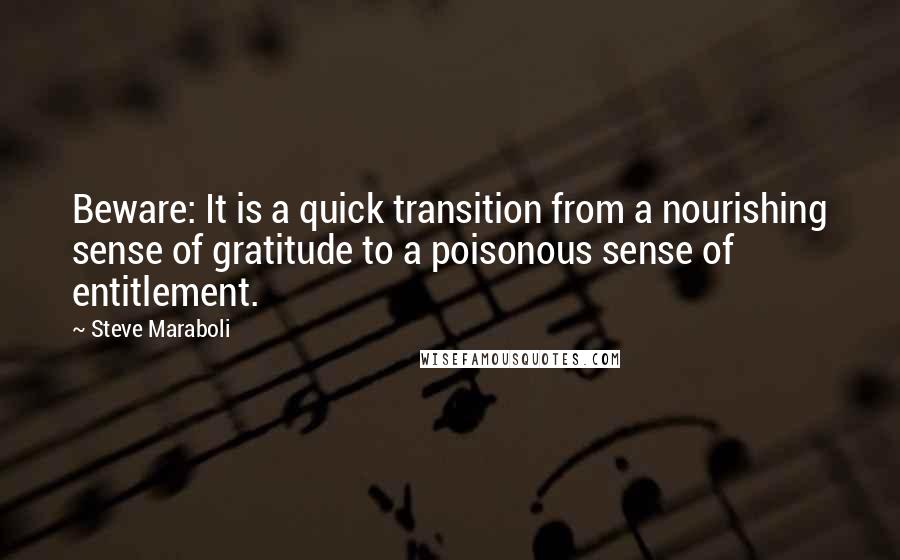 Steve Maraboli Quotes: Beware: It is a quick transition from a nourishing sense of gratitude to a poisonous sense of entitlement.