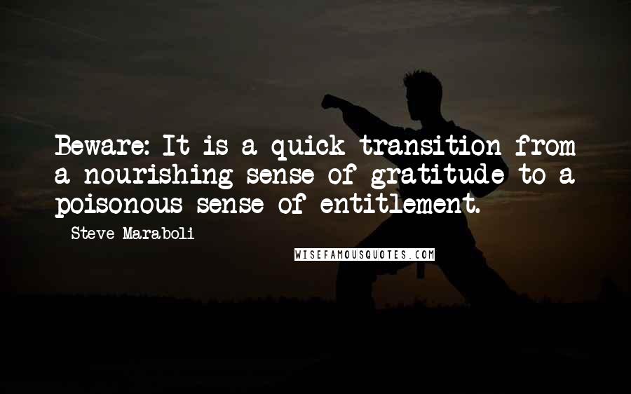 Steve Maraboli Quotes: Beware: It is a quick transition from a nourishing sense of gratitude to a poisonous sense of entitlement.