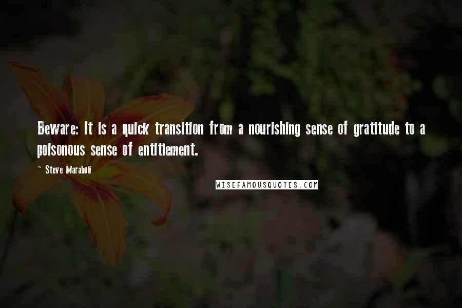 Steve Maraboli Quotes: Beware: It is a quick transition from a nourishing sense of gratitude to a poisonous sense of entitlement.