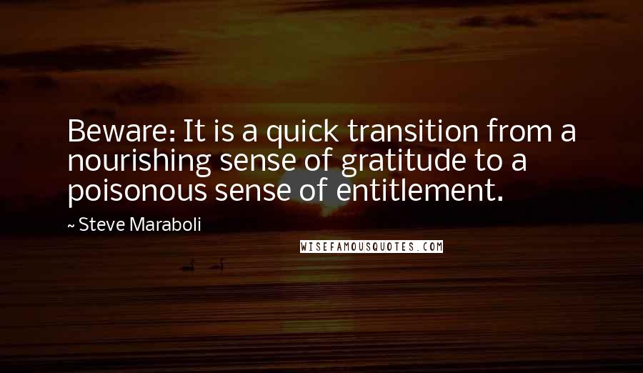 Steve Maraboli Quotes: Beware: It is a quick transition from a nourishing sense of gratitude to a poisonous sense of entitlement.