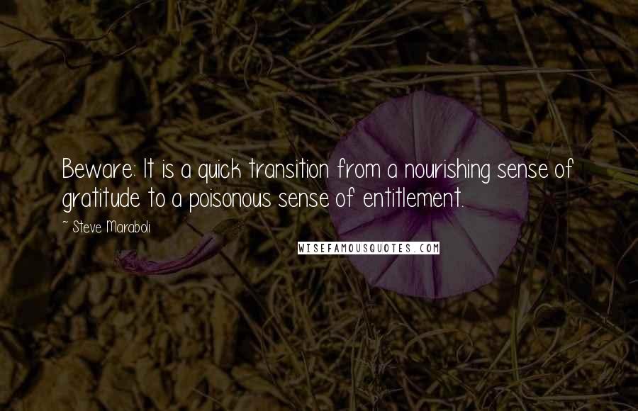 Steve Maraboli Quotes: Beware: It is a quick transition from a nourishing sense of gratitude to a poisonous sense of entitlement.