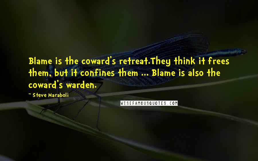 Steve Maraboli Quotes: Blame is the coward's retreat.They think it frees them, but it confines them ... Blame is also the coward's warden.