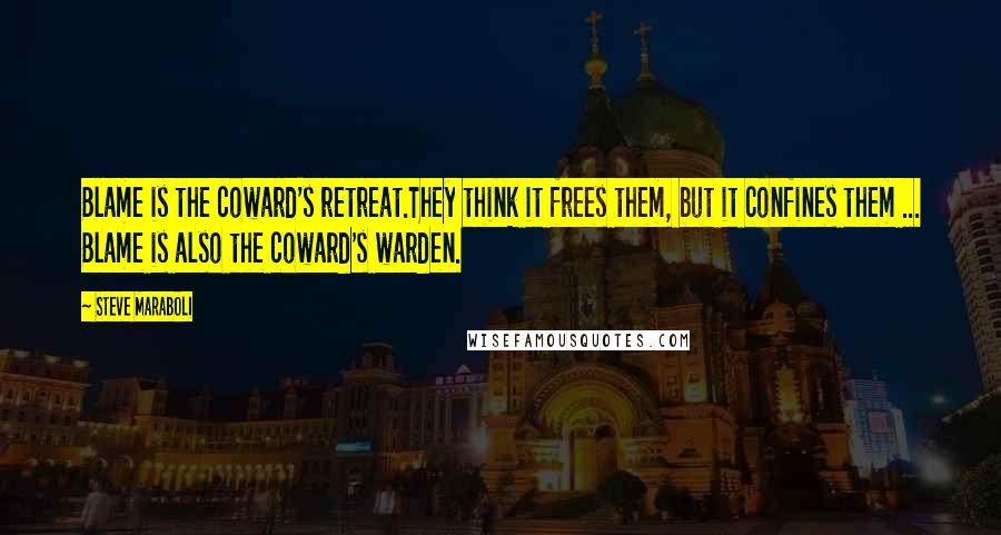 Steve Maraboli Quotes: Blame is the coward's retreat.They think it frees them, but it confines them ... Blame is also the coward's warden.