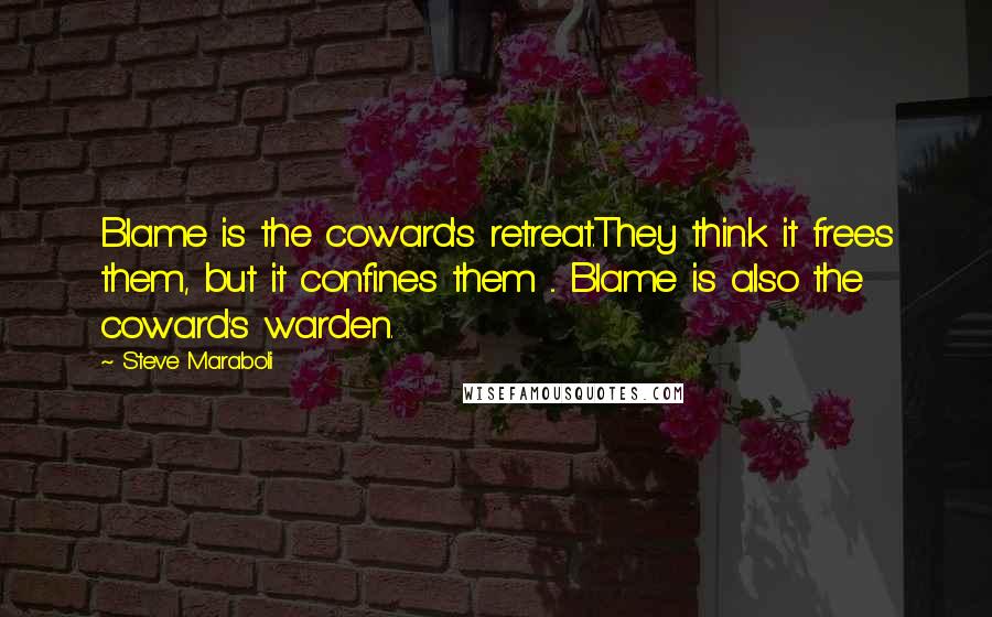 Steve Maraboli Quotes: Blame is the coward's retreat.They think it frees them, but it confines them ... Blame is also the coward's warden.