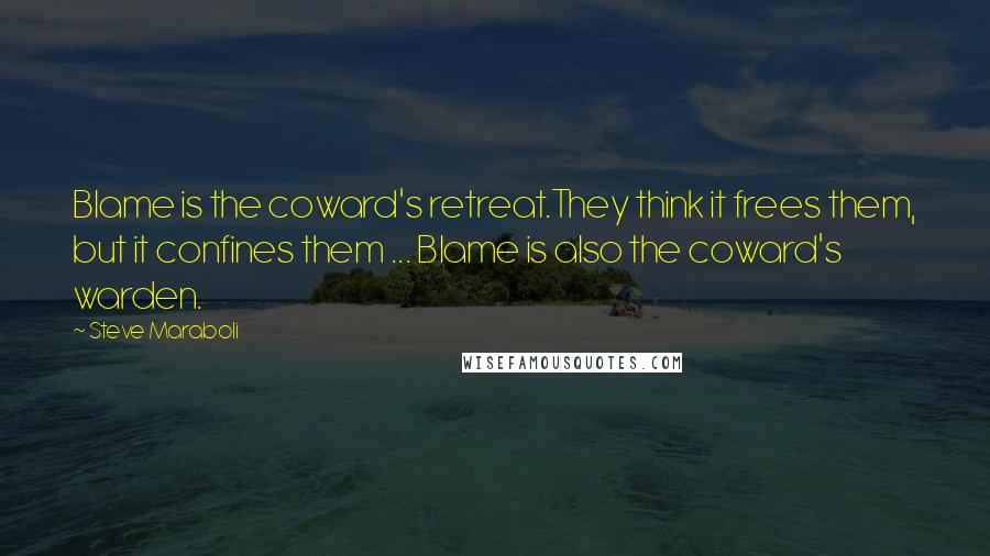 Steve Maraboli Quotes: Blame is the coward's retreat.They think it frees them, but it confines them ... Blame is also the coward's warden.