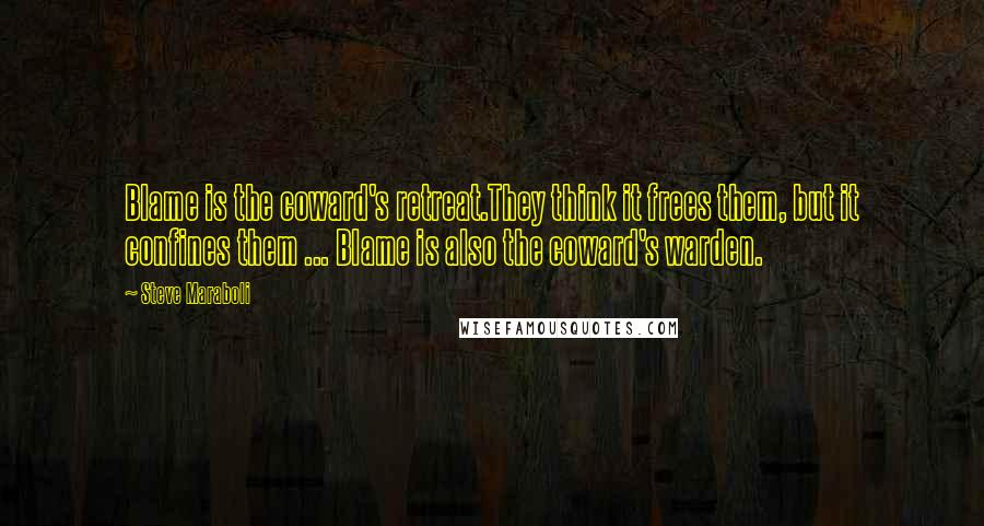 Steve Maraboli Quotes: Blame is the coward's retreat.They think it frees them, but it confines them ... Blame is also the coward's warden.