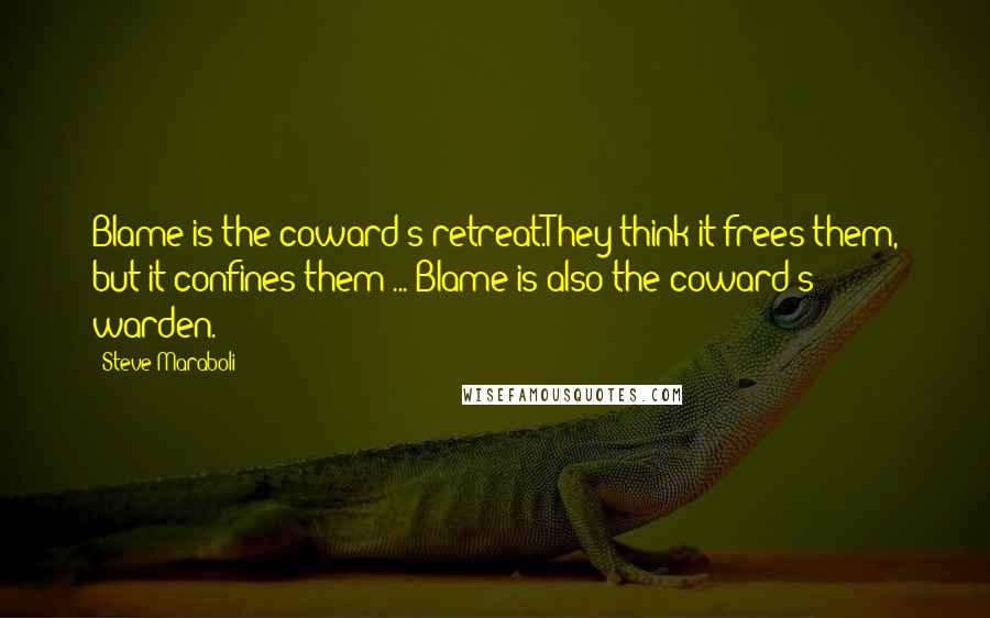 Steve Maraboli Quotes: Blame is the coward's retreat.They think it frees them, but it confines them ... Blame is also the coward's warden.