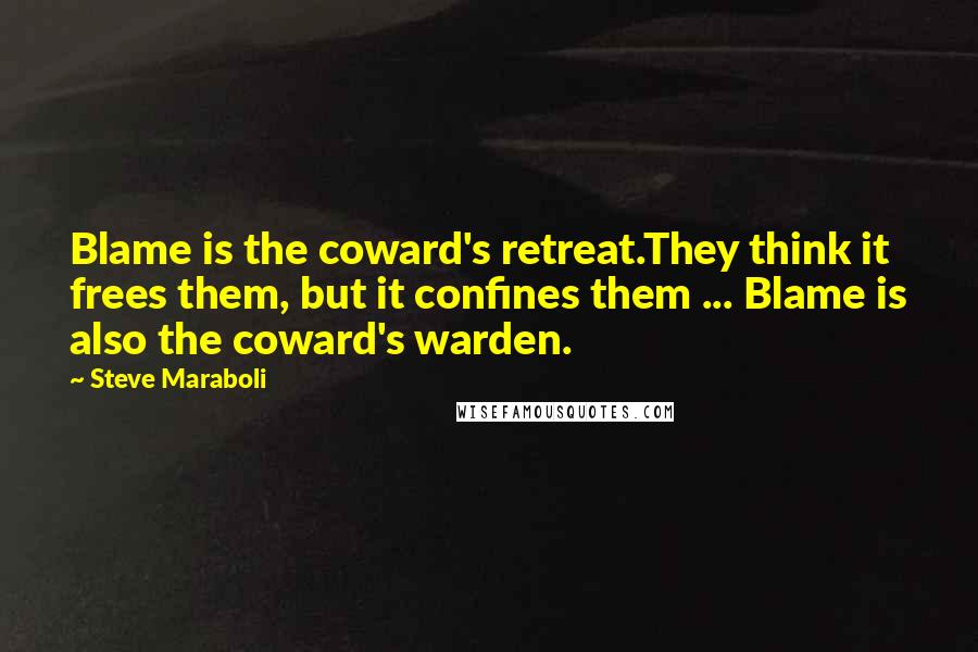 Steve Maraboli Quotes: Blame is the coward's retreat.They think it frees them, but it confines them ... Blame is also the coward's warden.