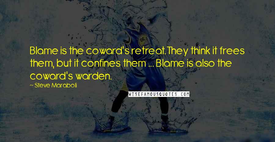 Steve Maraboli Quotes: Blame is the coward's retreat.They think it frees them, but it confines them ... Blame is also the coward's warden.