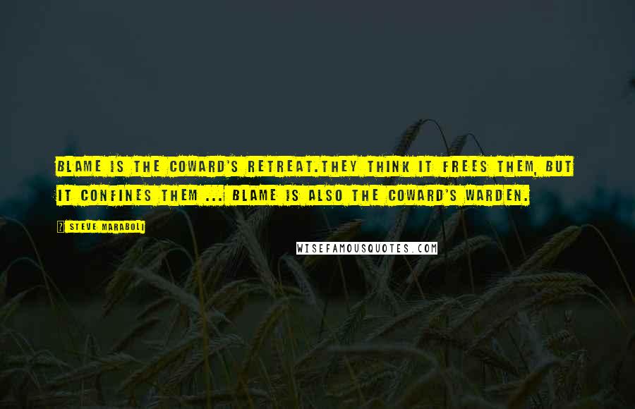 Steve Maraboli Quotes: Blame is the coward's retreat.They think it frees them, but it confines them ... Blame is also the coward's warden.