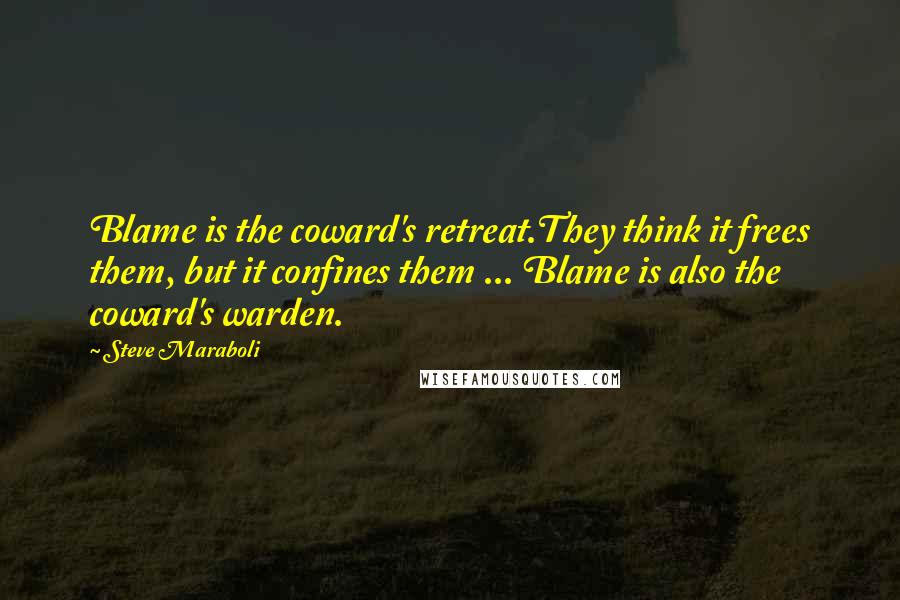 Steve Maraboli Quotes: Blame is the coward's retreat.They think it frees them, but it confines them ... Blame is also the coward's warden.