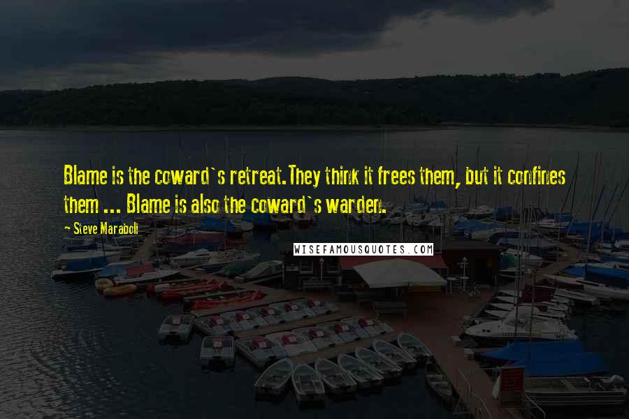 Steve Maraboli Quotes: Blame is the coward's retreat.They think it frees them, but it confines them ... Blame is also the coward's warden.
