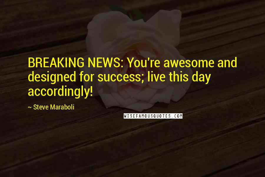 Steve Maraboli Quotes: BREAKING NEWS: You're awesome and designed for success; live this day accordingly!