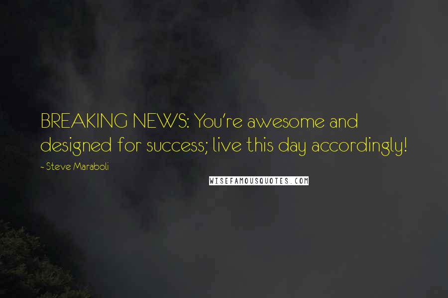 Steve Maraboli Quotes: BREAKING NEWS: You're awesome and designed for success; live this day accordingly!