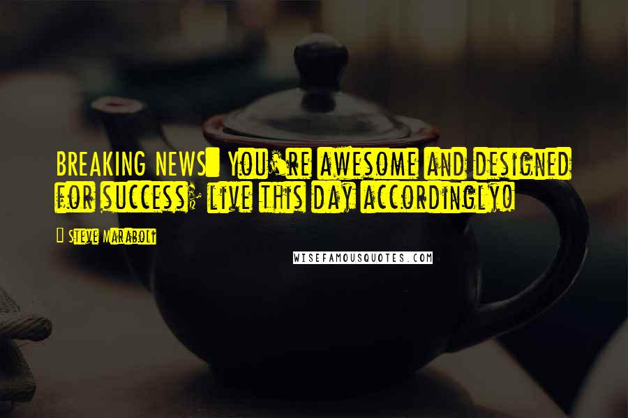 Steve Maraboli Quotes: BREAKING NEWS: You're awesome and designed for success; live this day accordingly!