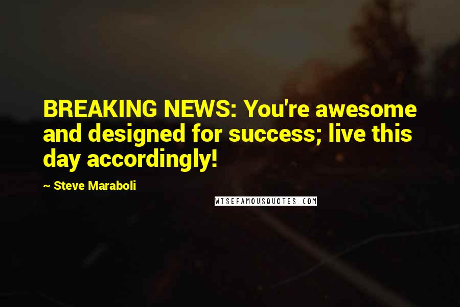 Steve Maraboli Quotes: BREAKING NEWS: You're awesome and designed for success; live this day accordingly!