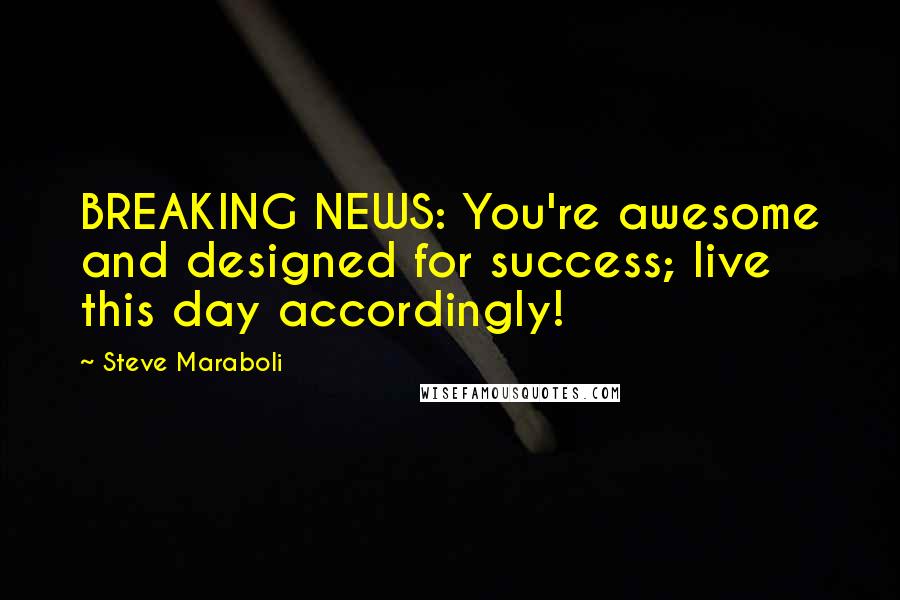 Steve Maraboli Quotes: BREAKING NEWS: You're awesome and designed for success; live this day accordingly!