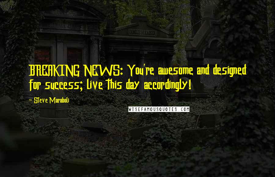 Steve Maraboli Quotes: BREAKING NEWS: You're awesome and designed for success; live this day accordingly!