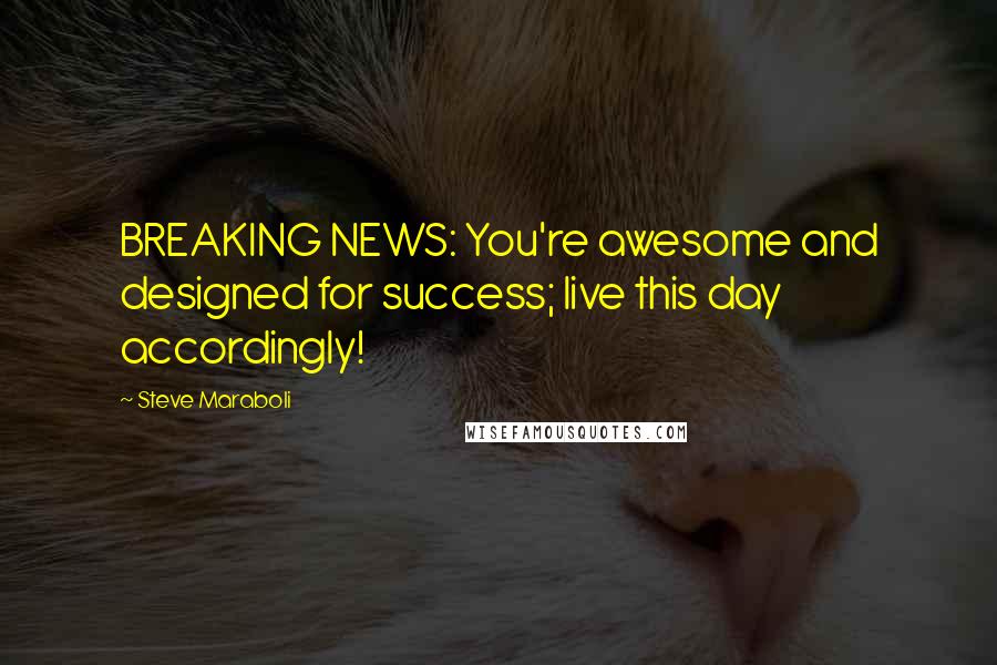 Steve Maraboli Quotes: BREAKING NEWS: You're awesome and designed for success; live this day accordingly!