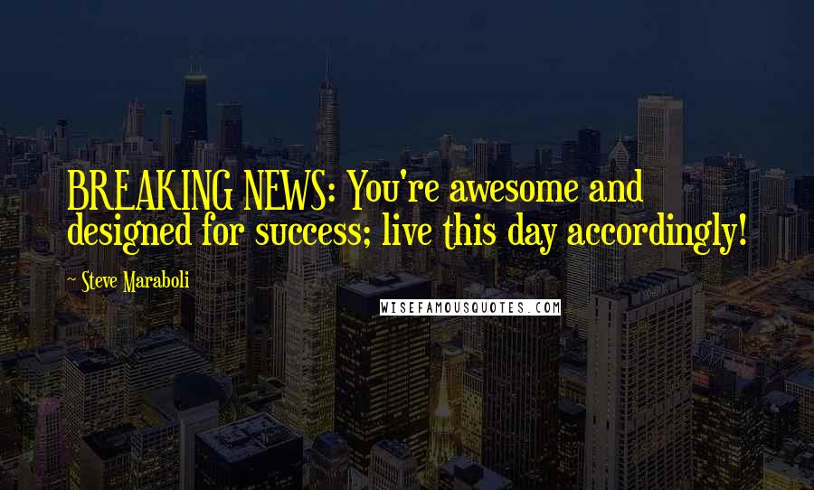 Steve Maraboli Quotes: BREAKING NEWS: You're awesome and designed for success; live this day accordingly!