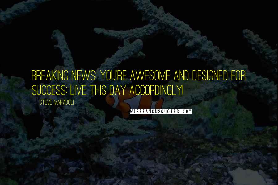 Steve Maraboli Quotes: BREAKING NEWS: You're awesome and designed for success; live this day accordingly!