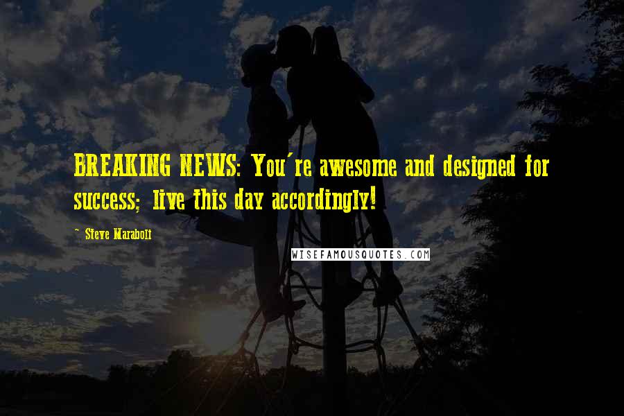 Steve Maraboli Quotes: BREAKING NEWS: You're awesome and designed for success; live this day accordingly!