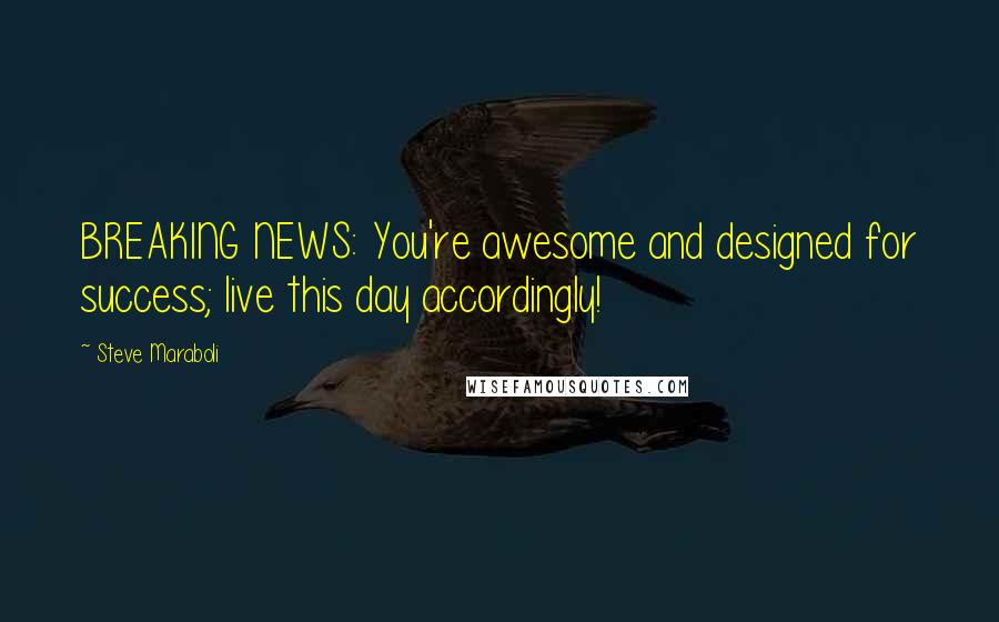 Steve Maraboli Quotes: BREAKING NEWS: You're awesome and designed for success; live this day accordingly!