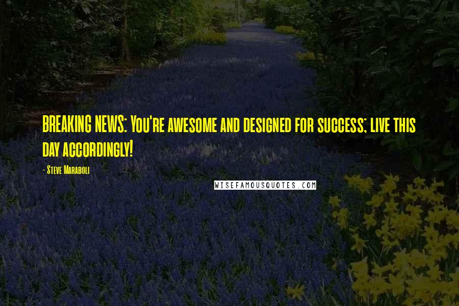 Steve Maraboli Quotes: BREAKING NEWS: You're awesome and designed for success; live this day accordingly!